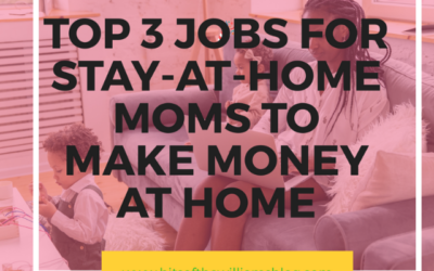 TOP 3 JOBS FOR STAY-AT-HOME MOMS TO MAKE MONEY FROM HOME