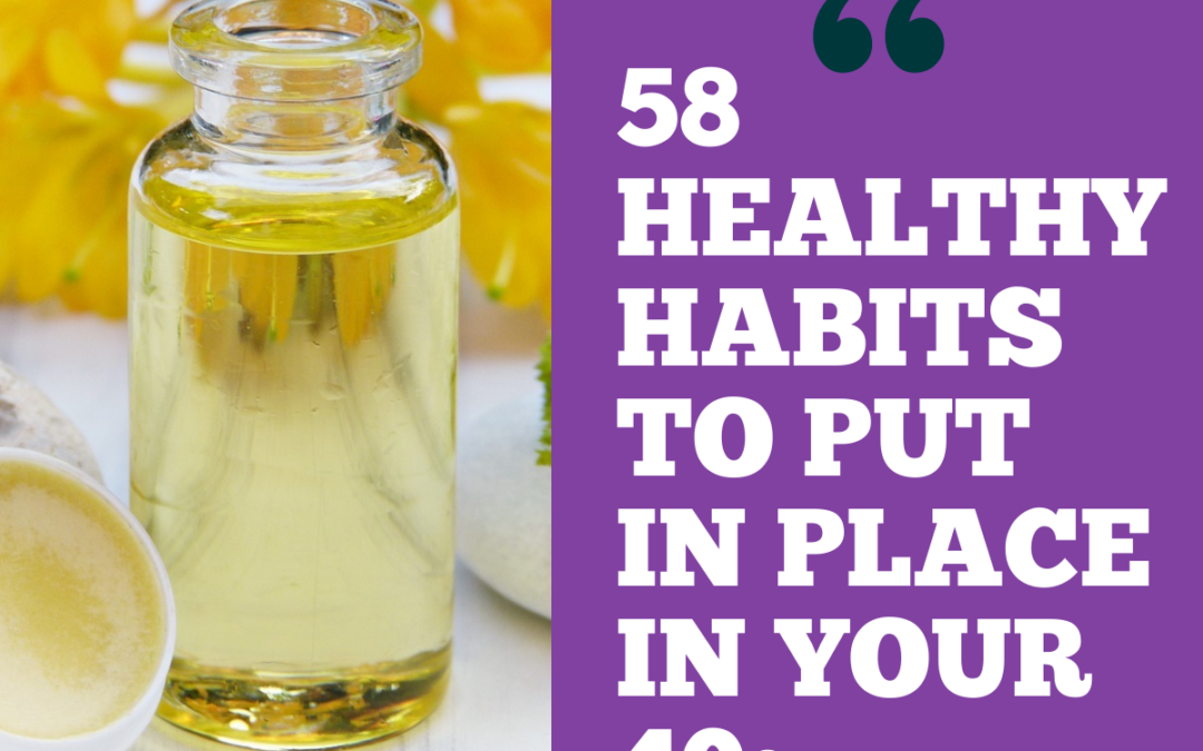 58 HEALTHY HABITS TO PUT IN PLACE IN YOUR 40s