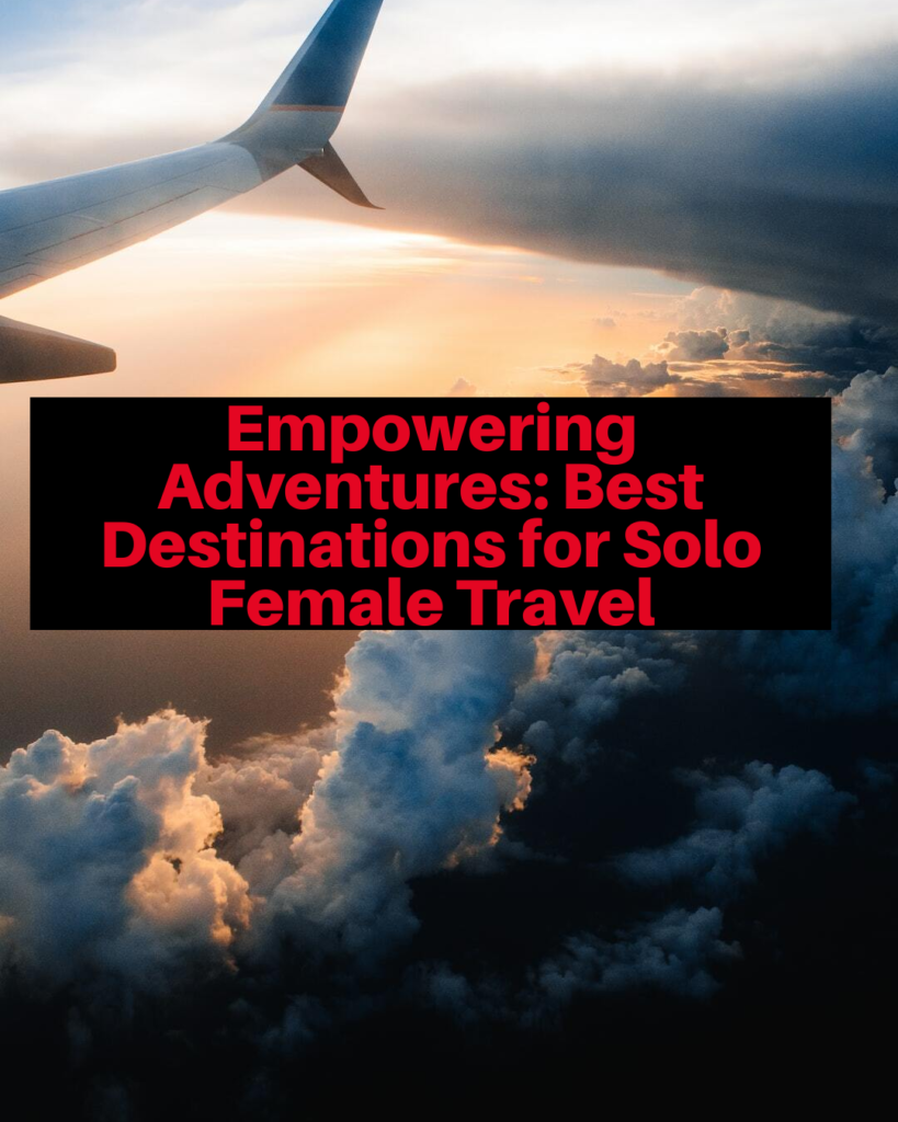 Empowering Adventures: Best Destinations for Solo Female Travel