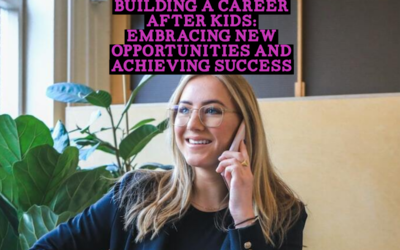 Building a Career After Kids: Embracing New Opportunities and Achieving Success