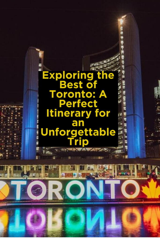 Exploring the Best of Toronto: A Perfect Itinerary for an Unforgettable Trip