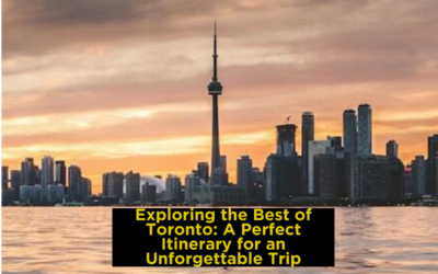 Exploring the Best of Toronto: A Perfect Itinerary for an Unforgettable Trip