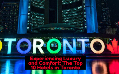 Experiencing Luxury and Comfort: The Top 10 Hotels in Toronto